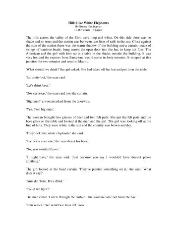an analysis of the novel hills like white elephants by ernest hemingway Analysis of hills like white elephants, by ernest hemingway essay 978 words | 4 pages “hills like white elephants” by earnest hemingway is a short story from 1927 that describes a couple drinking at a train station in spain, and the story is relayed by an outside narrator. an analysis of the novel hills like white elephants by ernest hemingway Analysis of hills like white elephants, by ernest hemingway essay 978 words | 4 pages “hills like white elephants” by earnest hemingway is a short story from 1927 that describes a couple drinking at a train station in spain, and the story is relayed by an outside narrator.