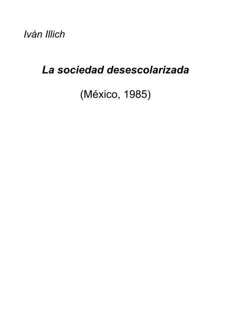 Illich Ivan - La sociedad desescolarizada.rtf - Mundo Libertario