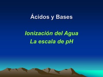 Ácidos y Bases Ionización del Agua La escala de pH