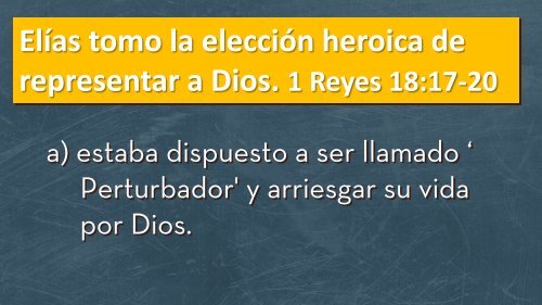 Elías tomo la elección heroica de representar a Dios. 1 Reyes 18:17 ...