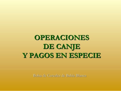 operaciones de canje y pagos en especie - Bolsa de Cereales de ...