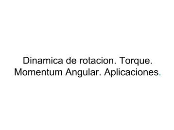 Dinamica de rotacion. Torque. Momentum Angular. Aplicaciones.