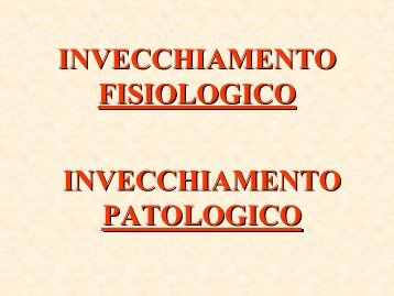 INVECCHIAMENTO FISIOLOGICO INVECCHIAMENTO PATOLOGICO