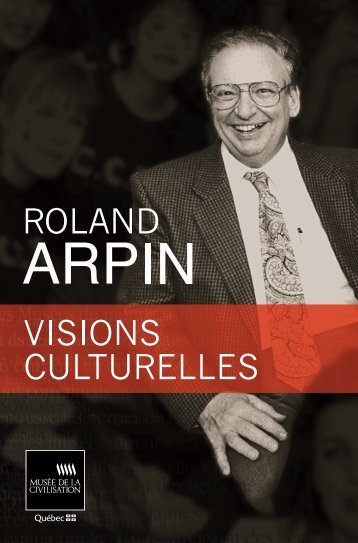 ROLAND ARPIN : Visions CULtUReLLes - Musée de la civilisation