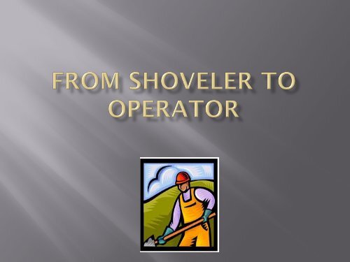 FROM SHOVELER TO OPERATOR