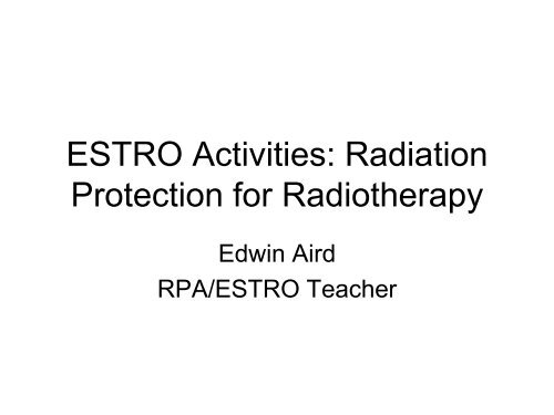 Radiation Protection for Radiotherapy - E. Aird (ESTRO) - European ...