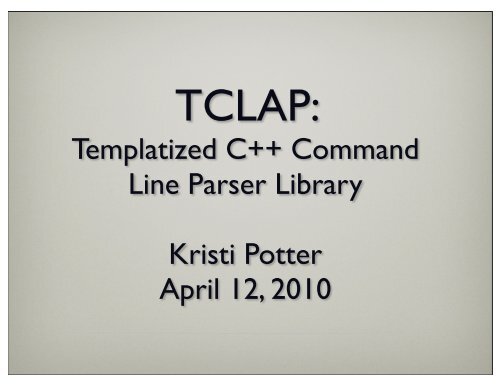 Templatized C++ Command Line Parser Library Kristi Potter April 12 ...