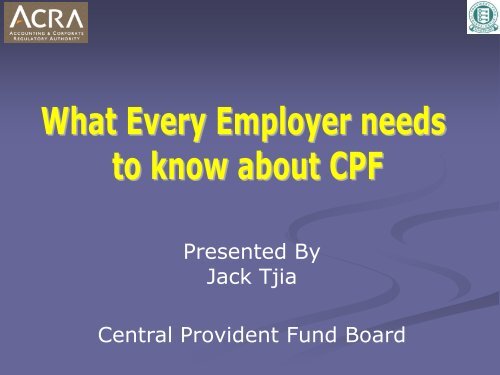 Presented By Jack Tjia Central Provident Fund Board - ACRA