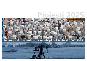 Strategia de dezvoltare a municipiului PloieÂºti 2007-2025 - Ploiesti.ro