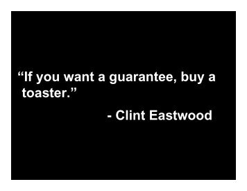 “If you want a guarantee, buy a toaster.” - Clint Eastwood