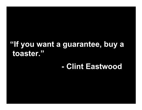 If you want a guarantee, buy a toaster.” - Clint Eastwood