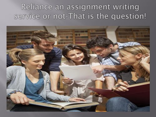 Reliance an assignment writing service or not that is the question