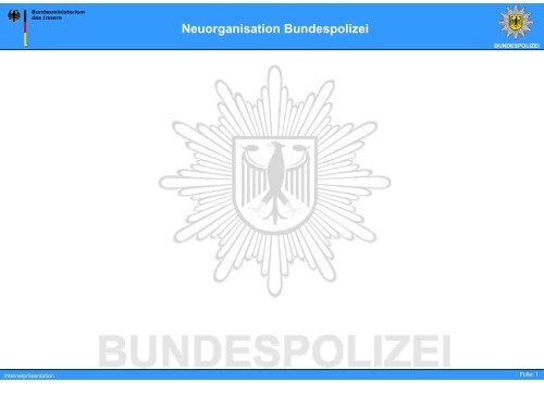 Neuorganisation Bundespolizei - des Bundesministerium des Innern