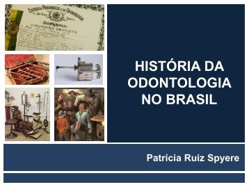 HistÃ³ria da Odontologia no Brasil - PatrÃ­cia Ruiz Spyere