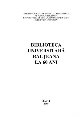 biblioteca universitarÄ bÄlÅ£eanÄ la 60 ani - Biblioteca ÅtiinÅ£ificÄ a ...