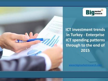 ICT investment trends in Turkey Enterprise ICT 2015 : Big Market Research