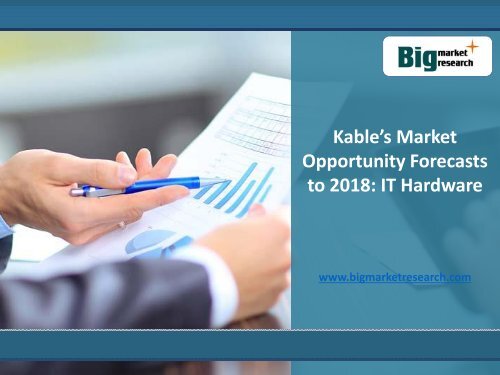 BMR: IT Hardware Market, Opportunity, Forecasts to 2018 by Kable’s