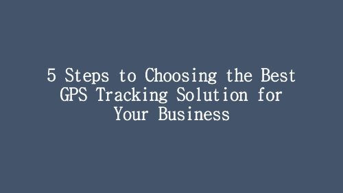 5 Steps to Choosing the Best GPS Tracking Solution for Your Business