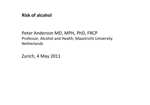 Risk of alcohol Peter Anderson MD, MPH, PhD, FRCP Zurich, 4 May ...