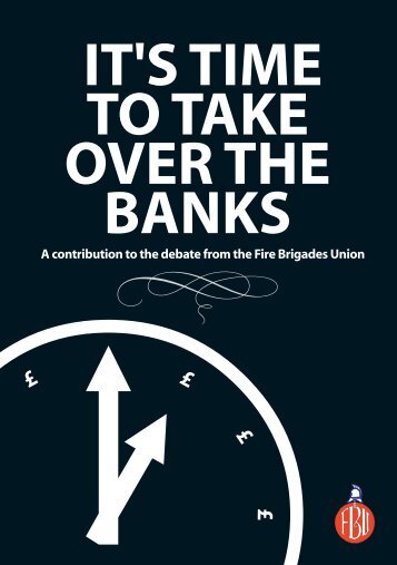 'It's time to take over the banks' (pdf) - Fire Brigades Union