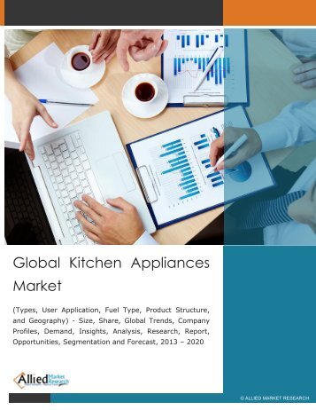  Global Kitchen Appliances Market - Size, Share, Global Trends, Analysis, Research, Report, Opportunities, Segmentation and Forecast, 2013 - 2020
