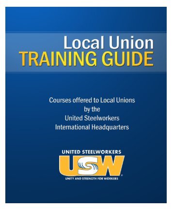 2011 Local Union Training Guide - United Steelworkers