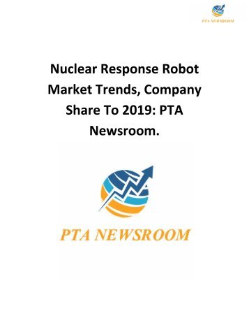 Nuclear Response Robot Market Trends, Company Share To 2019: PTA Newsroom.
