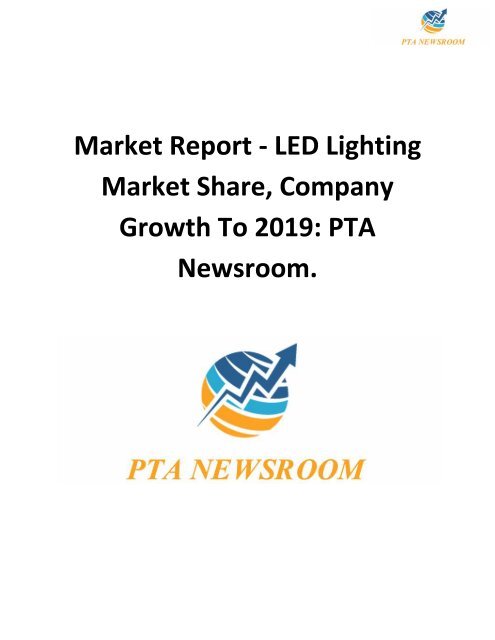 Market Report - LED Lighting Market Share, Company Growth To 2019: PTA Newsroom.
