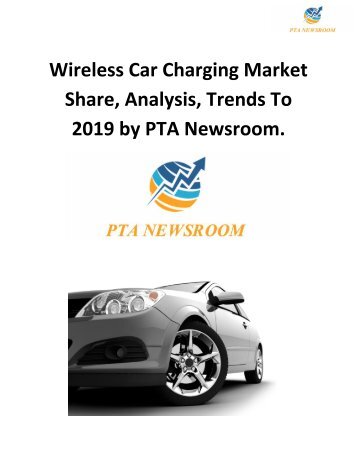 Wireless Car Charging Market Share, Analysis, Trends To 2019 by PTA Newsroom.