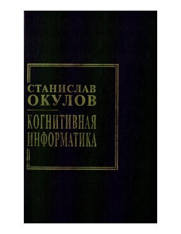 39. Окулов С.М. Когнитивная информатика. Киров: ВятГТУ, 2003.