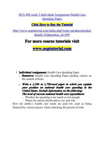 hcs 440 health care spending A+ work individual assignment: health care spending paper resource: health care spending paper grading criteria on the student website write a 1,250- to 1,750-word paper in which you explain your position on national health care spending in the united states include information on the. hcs 440 health care spending A+ work individual assignment: health care spending paper resource: health care spending paper grading criteria on the student website write a 1,250- to 1,750-word paper in which you explain your position on national health care spending in the united states include information on the.