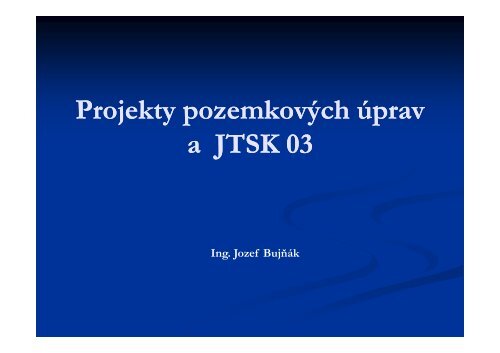 Projekty pozemkovÃ½ch Ãºprav JTSK 03 a JTSK 03 - Komora ...