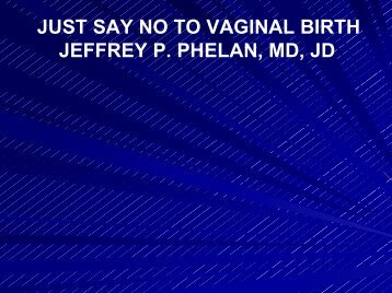 JUST SAY NO TO VAGINAL BIRTH JEFFREY P. PHELAN, MD, JD