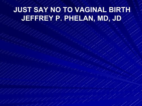 JUST SAY NO TO VAGINAL BIRTH JEFFREY P. PHELAN, MD, JD