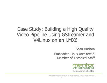 2014 - ELCE - Sean Hudson - Case Study - Building a High Quality Video Pipeline Using GStreamer and V4Linux on an i.MX6_