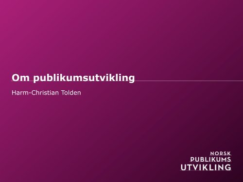 Introduksjon, om Norsk publikumsutvikling v/Harm-Christian Tolden