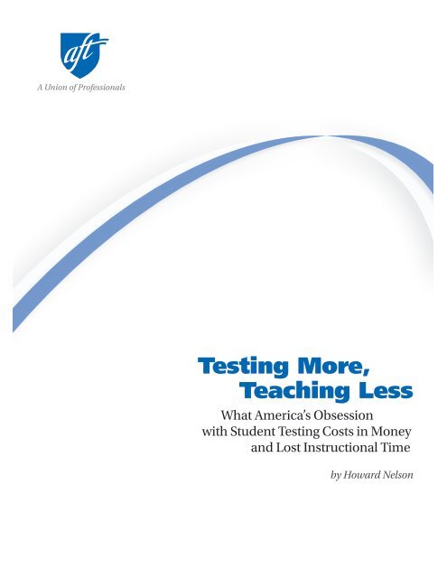 Testing More, Teaching Less - American Federation of Teachers