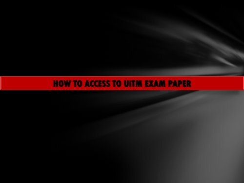 HOW TO ACCESS TO UiTM EXAM PAPER - UiTM Library