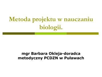 Metoda projektu w nauczaniu biologii. (Barbara Okleja PCDZN)