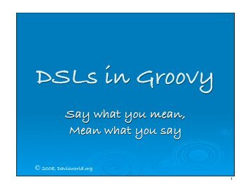 2008, Davisworld.org DSLs in Groovy Say what you mean ... - QCon