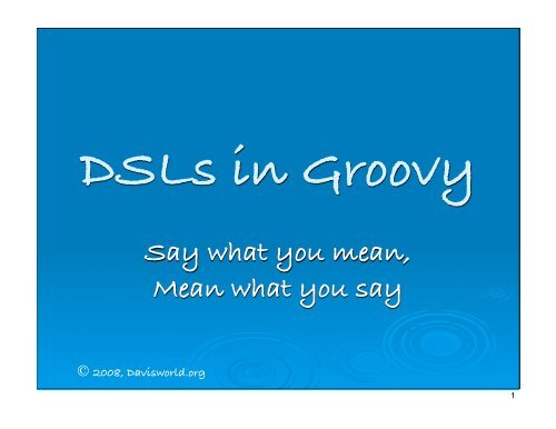 2008, Davisworld.org DSLs in Groovy Say what you mean ... - QCon