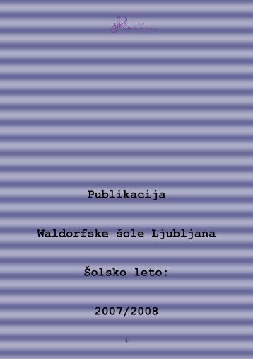 Publikacija Waldorfske šole Ljubljana Šolsko leto: 2007/2008