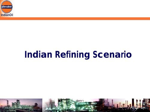Indian Refining Scenario and Global Perspective - petrofed ...