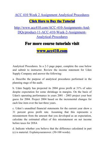 acc 410 week 2 assignment analytical For more course tutorials visit\nwwwuophelpcom\nacc 410 week 1 dq 1 internal vs external audit staffs\nacc 410 week 1 dq 2 audit reports\nacc 410 week 1 assignment generally accepted auditing standards\nacc 410 week 2 dq 1 balance sheet verification\nacc 410 week 2 dq 2 accounting. acc 410 week 2 assignment analytical For more course tutorials visit\nwwwuophelpcom\nacc 410 week 1 dq 1 internal vs external audit staffs\nacc 410 week 1 dq 2 audit reports\nacc 410 week 1 assignment generally accepted auditing standards\nacc 410 week 2 dq 1 balance sheet verification\nacc 410 week 2 dq 2 accounting.
