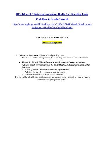 hcs 440 health care spending A+ work individual assignment: health care spending paper resource: health care spending paper grading criteria on the student website write a 1,250- to 1,750-word paper in which you explain your position on national health care spending in the united states include information on the. hcs 440 health care spending A+ work individual assignment: health care spending paper resource: health care spending paper grading criteria on the student website write a 1,250- to 1,750-word paper in which you explain your position on national health care spending in the united states include information on the.