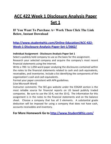 disclosure analysis paper Acc 422 n week 1 individual a disclosure analysis paperdocx description reviews (1) this tutorial contains 2 papers resource: internet select a publicly held company to use as the basis for this assignment. disclosure analysis paper Acc 422 n week 1 individual a disclosure analysis paperdocx description reviews (1) this tutorial contains 2 papers resource: internet select a publicly held company to use as the basis for this assignment.
