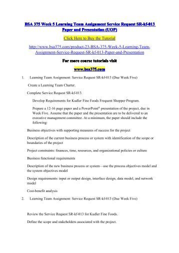 bsa 375 week 5 service request sr kf 013 for kudler fine foods Transcript of service request sr-kf-013-bsa/375 service request sr-kf-013 learning team a terrance brown, antoywn eaddy fundamentals of business systems development august 14, 2014 professor rick epperson introduction kudler fine foods overview project overview design model design process. bsa 375 week 5 service request sr kf 013 for kudler fine foods Transcript of service request sr-kf-013-bsa/375 service request sr-kf-013 learning team a terrance brown, antoywn eaddy fundamentals of business systems development august 14, 2014 professor rick epperson introduction kudler fine foods overview project overview design model design process.