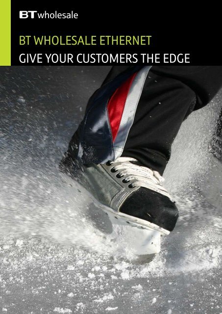 BT WHOLESALE ETHERNET GIVE YOUR CUSTOMERS THE EDGE