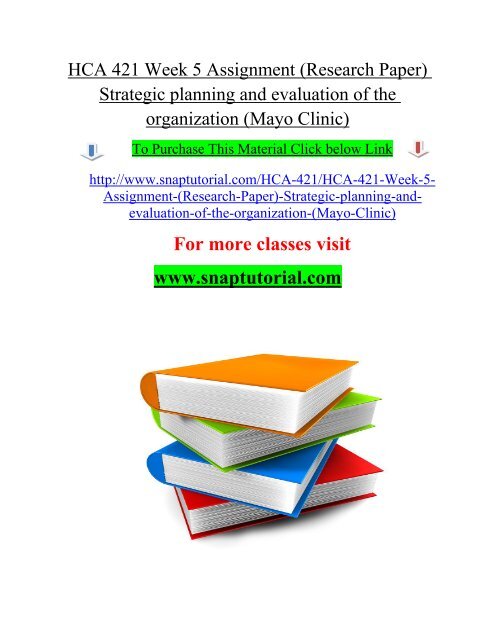 HCA 421 Week 5 Assignment (Research Paper) Strategic planning and evaluation of the organization (Mayo Clinic)/snaptutorial