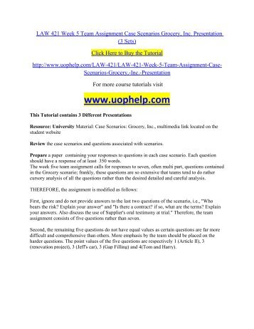 law 421 case scenarios grocery inc presentation Resource:university of phoenix material: case scenarios: grocery, inc, multimedia link review the case scenarios and questions associated with scenarios createan 8- to 10-slide microsoft® powerpoint® presentation, with speaker notes, illustrating your responses to questions in each case scenario. law 421 case scenarios grocery inc presentation Resource:university of phoenix material: case scenarios: grocery, inc, multimedia link review the case scenarios and questions associated with scenarios createan 8- to 10-slide microsoft® powerpoint® presentation, with speaker notes, illustrating your responses to questions in each case scenario.